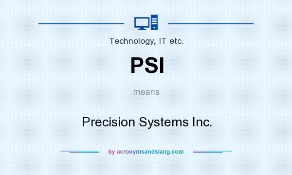 What does PSI mean? It stands for Precision Systems Inc.