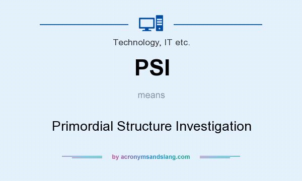 What does PSI mean? It stands for Primordial Structure Investigation