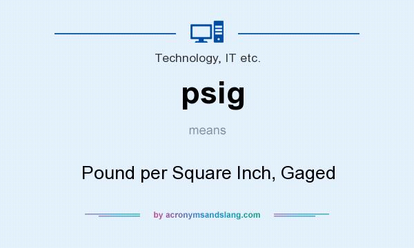 What does psig mean? It stands for Pound per Square Inch, Gaged