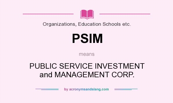 What does PSIM mean? It stands for PUBLIC SERVICE INVESTMENT and MANAGEMENT CORP.