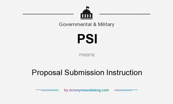 What does PSI mean? It stands for Proposal Submission Instruction