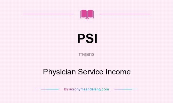 What does PSI mean? It stands for Physician Service Income