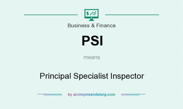 What does PSI mean? It stands for Principal Specialist Inspector