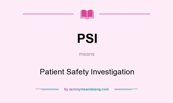 What does PSI mean? It stands for Patient Safety Investigation