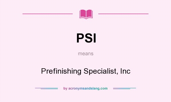 What does PSI mean? It stands for Prefinishing Specialist, Inc