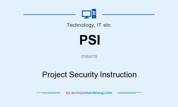 What does PSI mean? It stands for Project Security Instruction