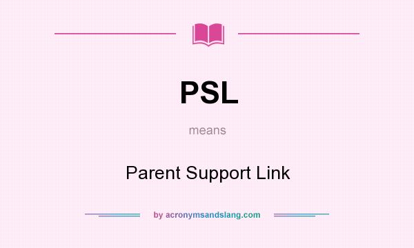 What does PSL mean? It stands for Parent Support Link
