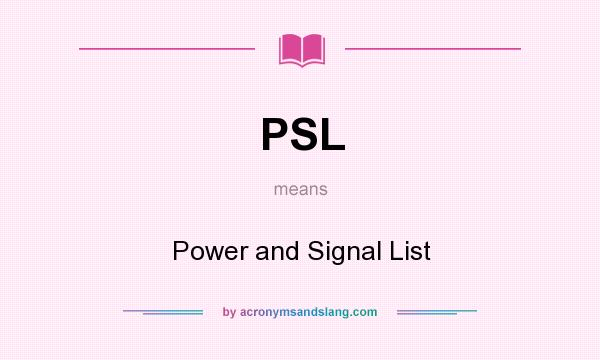 What does PSL mean? It stands for Power and Signal List