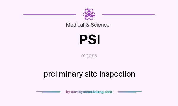 What does PSI mean? It stands for preliminary site inspection