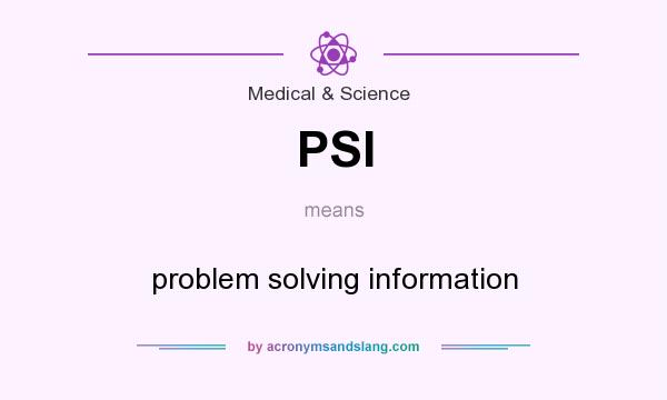 What does PSI mean? It stands for problem solving information