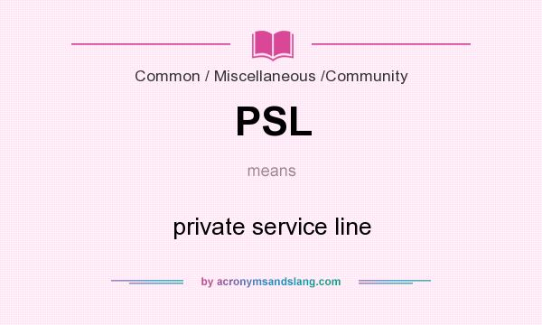 What does PSL mean? It stands for private service line