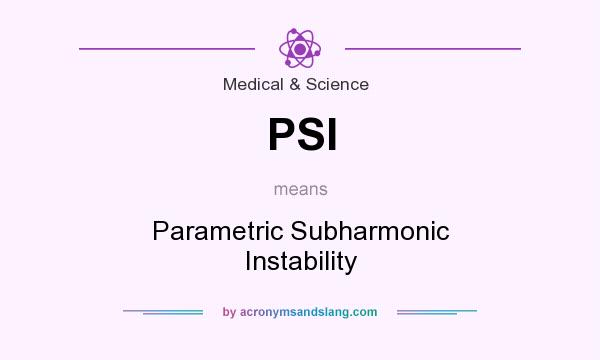 What does PSI mean? It stands for Parametric Subharmonic Instability