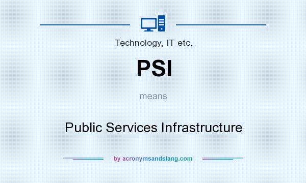 What does PSI mean? It stands for Public Services Infrastructure