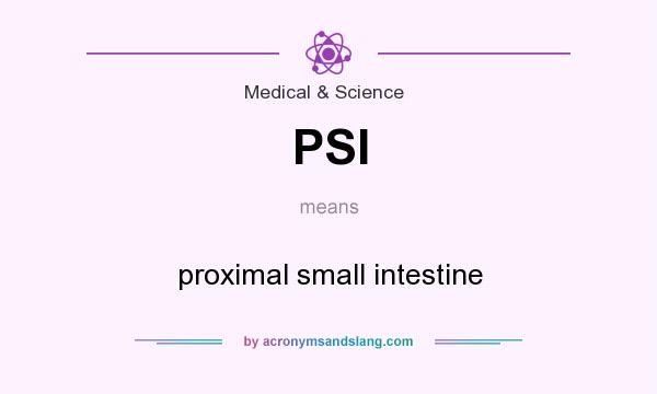 What does PSI mean? It stands for proximal small intestine