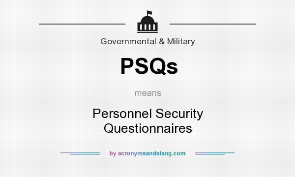 What does PSQs mean? It stands for Personnel Security Questionnaires