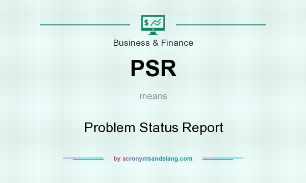 What does PSR mean? It stands for Problem Status Report