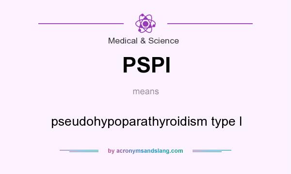 What does PSPI mean? It stands for pseudohypoparathyroidism type I