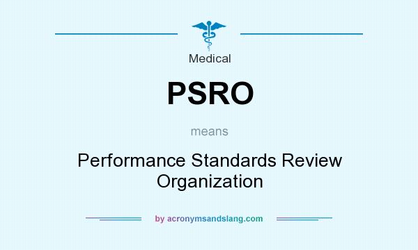 What does PSRO mean? It stands for Performance Standards Review Organization