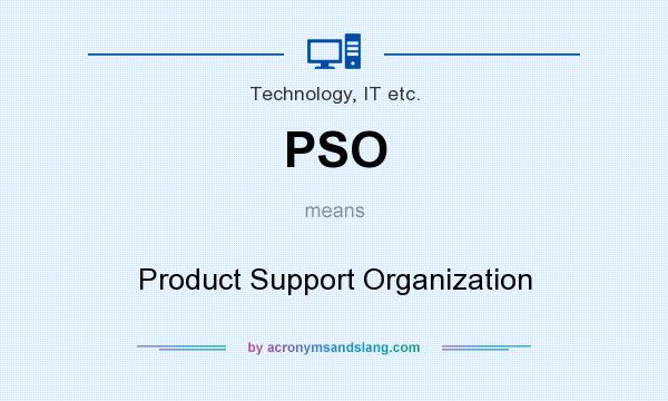 What does PSO mean? It stands for Product Support Organization