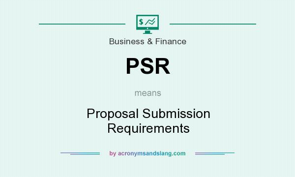 What does PSR mean? It stands for Proposal Submission Requirements