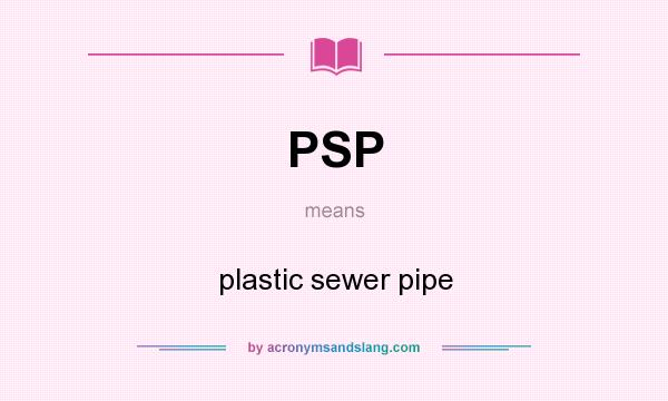 What does PSP mean? It stands for plastic sewer pipe