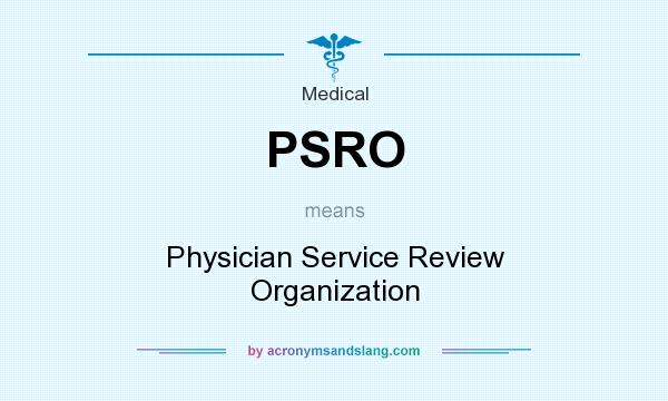What does PSRO mean? It stands for Physician Service Review Organization