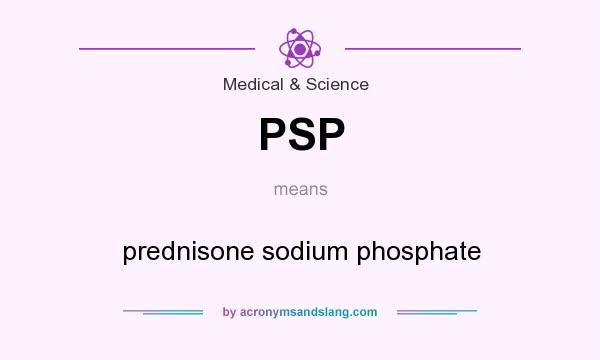 What does PSP mean? It stands for prednisone sodium phosphate