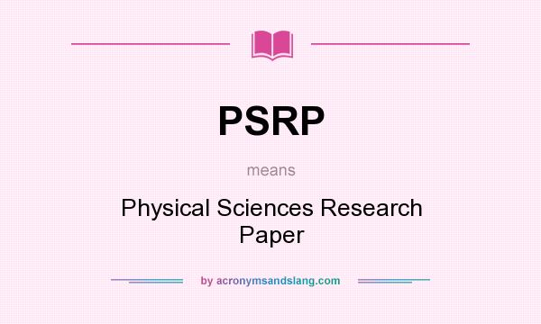What does PSRP mean? It stands for Physical Sciences Research Paper