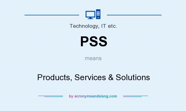 What does PSS mean? It stands for Products, Services & Solutions