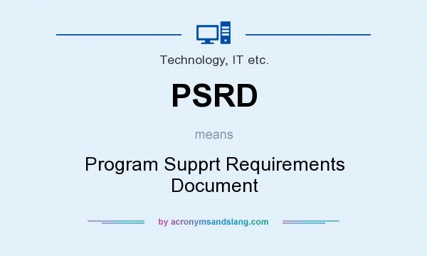 What does PSRD mean? It stands for Program Supprt Requirements Document