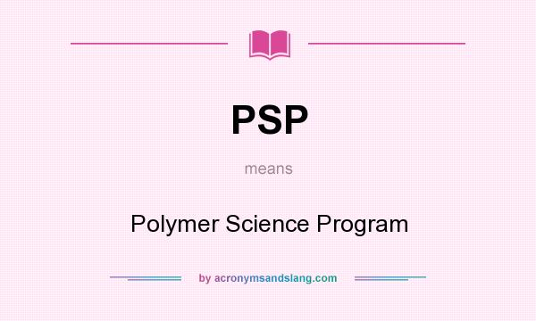 What does PSP mean? It stands for Polymer Science Program