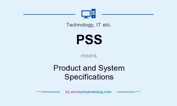What does PSS mean? It stands for Product and System Specifications