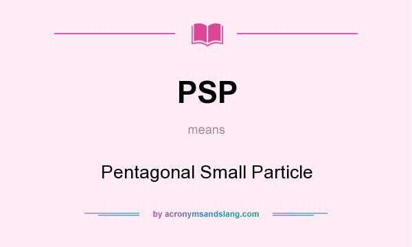 What does PSP mean? It stands for Pentagonal Small Particle