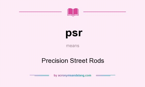 What does psr mean? It stands for Precision Street Rods