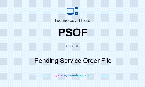 What does PSOF mean? It stands for Pending Service Order File