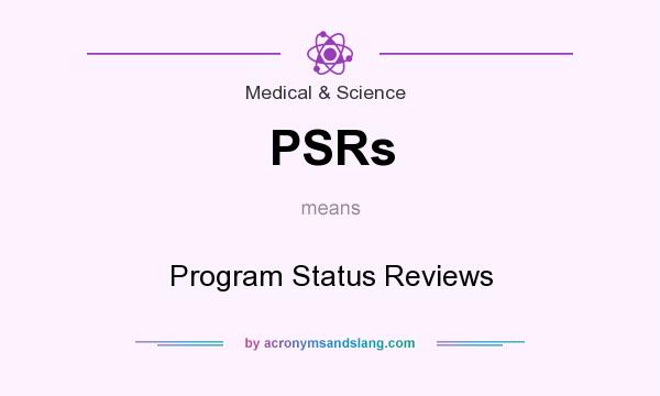 What does PSRs mean? It stands for Program Status Reviews
