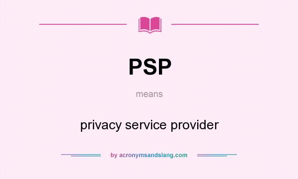What does PSP mean? It stands for privacy service provider