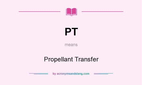 What does PT mean? It stands for Propellant Transfer