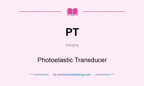 What does PT mean? It stands for Photoelastic Transducer