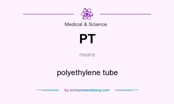 What does PT mean? It stands for polyethylene tube
