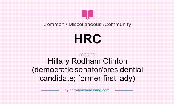 What does HRC mean? It stands for Hillary Rodham Clinton (democratic senator/presidential candidate; former first lady)