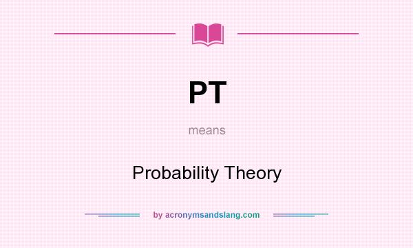 What does PT mean? It stands for Probability Theory