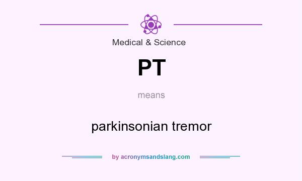 What does PT mean? It stands for parkinsonian tremor