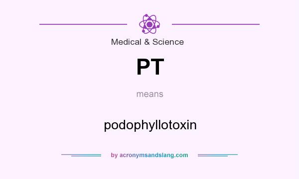 What does PT mean? It stands for podophyllotoxin
