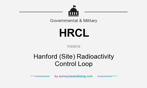 What does HRCL mean? It stands for Hanford (Site) Radioactivity Control Loop