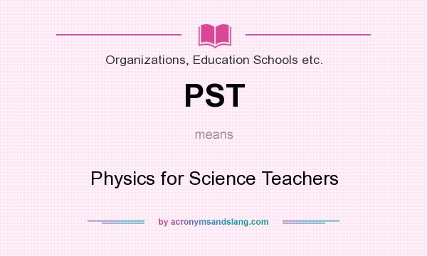 What does PST mean? It stands for Physics for Science Teachers