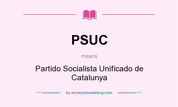 What does PSUC mean? It stands for Partido Socialista Unificado de Catalunya