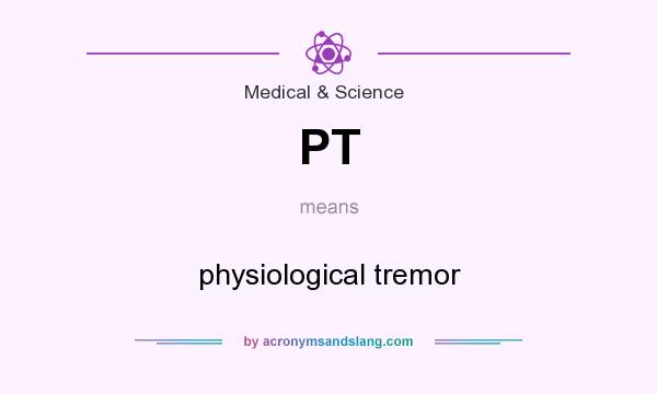 What does PT mean? It stands for physiological tremor