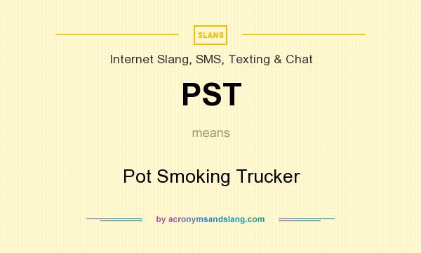 What does PST mean? It stands for Pot Smoking Trucker