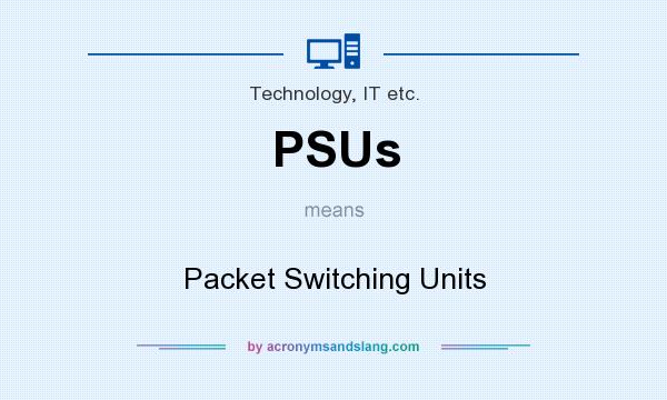 What does PSUs mean? It stands for Packet Switching Units